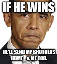 Obama crying | IF HE WINS; HE'LL SEND MY BROTHERS HOME  

& ME TOO. | image tagged in obama crying,blowbama,home sent | made w/ Imgflip meme maker