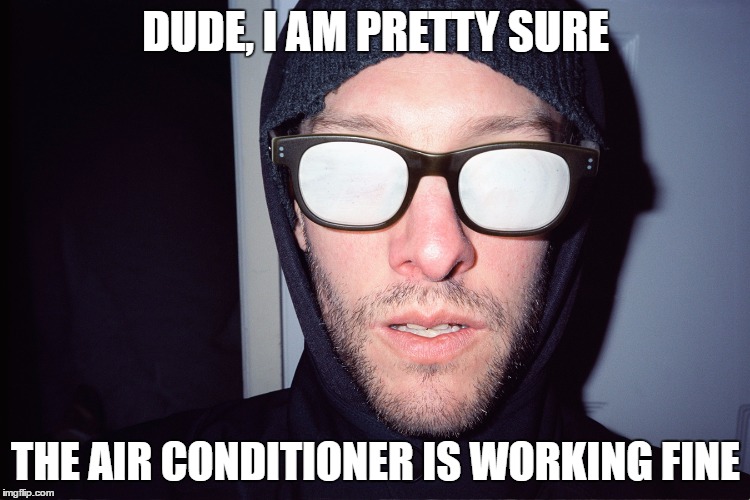 foggy glasses | DUDE, I AM PRETTY SURE; THE AIR CONDITIONER IS WORKING FINE | image tagged in foggy glasses | made w/ Imgflip meme maker