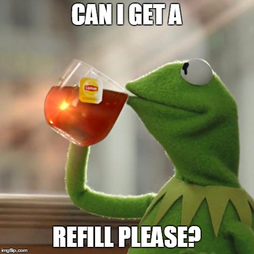 But That's None Of My Business Meme | CAN I GET A REFILL PLEASE? | image tagged in memes,but thats none of my business,kermit the frog | made w/ Imgflip meme maker