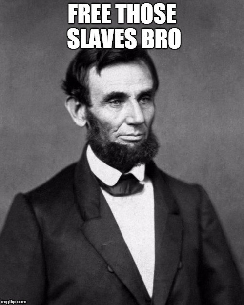 Abraham Lincoln | FREE THOSE SLAVES BRO | image tagged in abraham lincoln | made w/ Imgflip meme maker