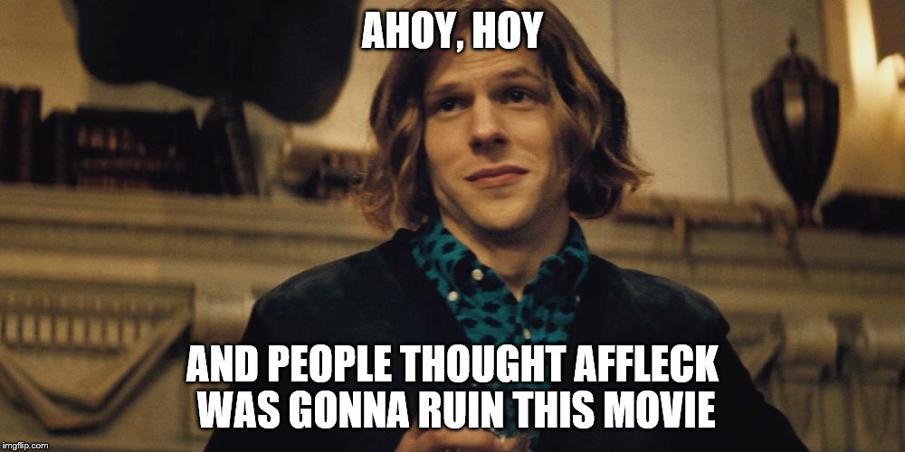 Jesse eisenberg | AHOY, HOY; AND PEOPLE THOUGHT AFFLECK WAS GONNA RUIN THIS MOVIE | image tagged in batman vs superman,lex luthor | made w/ Imgflip meme maker