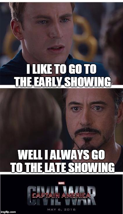 Marvel Civil War 1 Meme | I LIKE TO GO TO THE EARLY SHOWING; WELL I ALWAYS GO TO THE LATE SHOWING | image tagged in memes,marvel civil war 1 | made w/ Imgflip meme maker