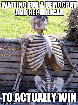 Waiting Skeleton | WAITING FOR A DEMOCRAT AND REPUBLICAN; TO ACTUALLY WIN | image tagged in memes,waiting skeleton | made w/ Imgflip meme maker