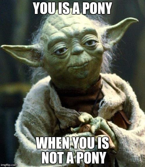Star Wars Yoda Meme | YOU IS A PONY; WHEN YOU IS NOT A PONY | image tagged in memes,star wars yoda | made w/ Imgflip meme maker
