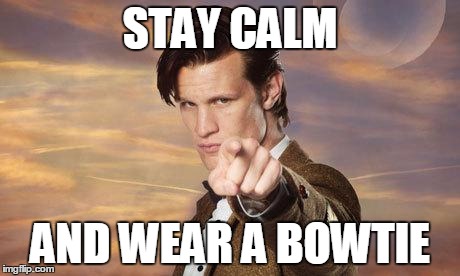 Doctor who | STAY CALM; AND WEAR A BOWTIE | image tagged in doctor who | made w/ Imgflip meme maker