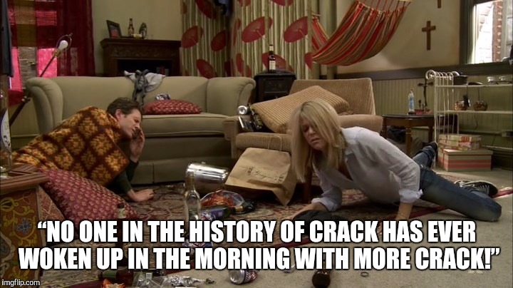 Unless, um, you have more crack. | “NO ONE IN THE HISTORY OF CRACK HAS EVER WOKEN UP IN THE MORNING WITH MORE CRACK!” | image tagged in crack,it's always sunny in philidelphia,quotes | made w/ Imgflip meme maker