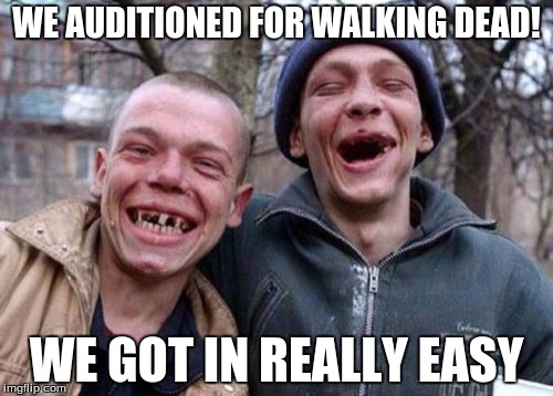 Ugly Twins Meme | WE AUDITIONED FOR WALKING DEAD! WE GOT IN REALLY EASY | image tagged in memes,ugly twins | made w/ Imgflip meme maker