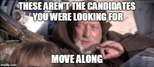 These Aren't The Droids You Were Looking For Meme | THESE AREN'T THE CANDIDATES YOU WERE LOOKING FOR; MOVE ALONG | image tagged in memes,these arent the droids you were looking for | made w/ Imgflip meme maker