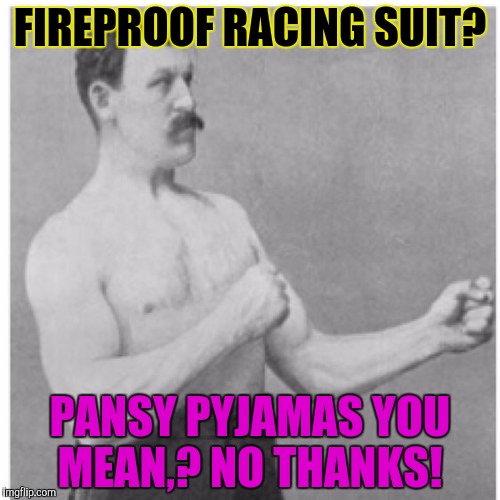 Overly Manly Man Meme | FIREPROOF RACING SUIT? PANSY PYJAMAS YOU MEAN,? NO THANKS! | image tagged in memes,overly manly man | made w/ Imgflip meme maker