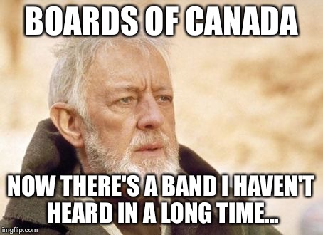 Obi Wan Kenobi Meme | BOARDS OF CANADA; NOW THERE'S A BAND I HAVEN'T HEARD IN A LONG TIME... | image tagged in memes,obi wan kenobi | made w/ Imgflip meme maker