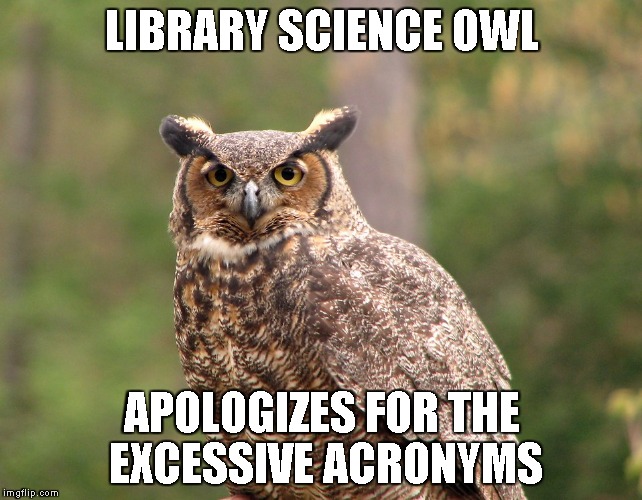 EXCESSIVE ACRONYMS | LIBRARY SCIENCE OWL; APOLOGIZES FOR THE EXCESSIVE ACRONYMS | image tagged in library,science,librarian,libraries,librarians,information | made w/ Imgflip meme maker