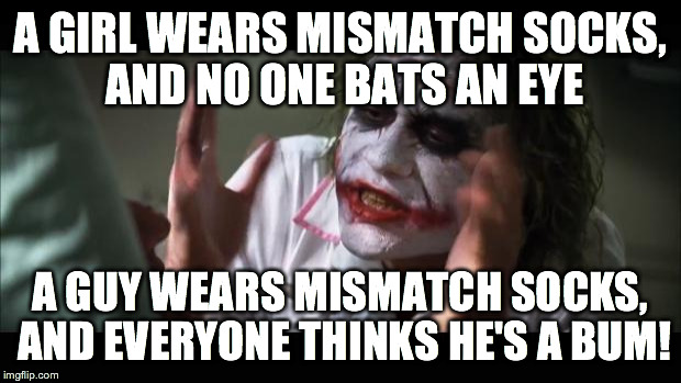 And everybody loses their minds Meme | A GIRL WEARS MISMATCH SOCKS, AND NO ONE BATS AN EYE; A GUY WEARS MISMATCH SOCKS, AND EVERYONE THINKS HE'S A BUM! | image tagged in memes,and everybody loses their minds | made w/ Imgflip meme maker