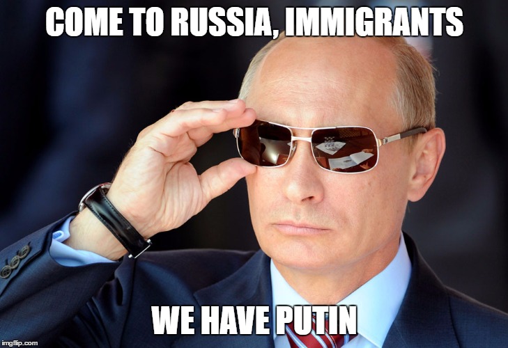 COME TO RUSSIA, IMMIGRANTS WE HAVE PUTIN | made w/ Imgflip meme maker