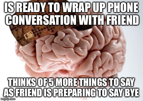 Scumbag Brain Meme | IS READY TO WRAP UP PHONE CONVERSATION WITH FRIEND; THINKS OF 5 MORE THINGS TO SAY AS FRIEND IS PREPARING TO SAY BYE | image tagged in memes,scumbag brain | made w/ Imgflip meme maker