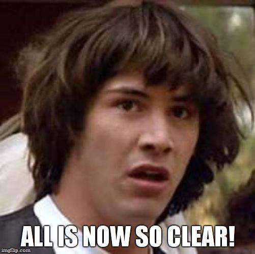 Conspiracy Keanu Meme | ALL IS NOW SO CLEAR! | image tagged in memes,conspiracy keanu | made w/ Imgflip meme maker