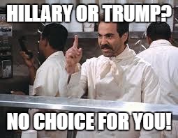 soup nazi | HILLARY OR TRUMP? NO CHOICE FOR YOU! | image tagged in soup nazi | made w/ Imgflip meme maker