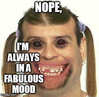 NOPE, I'M ALWAYS IN A FABULOUS MOOD | made w/ Imgflip meme maker