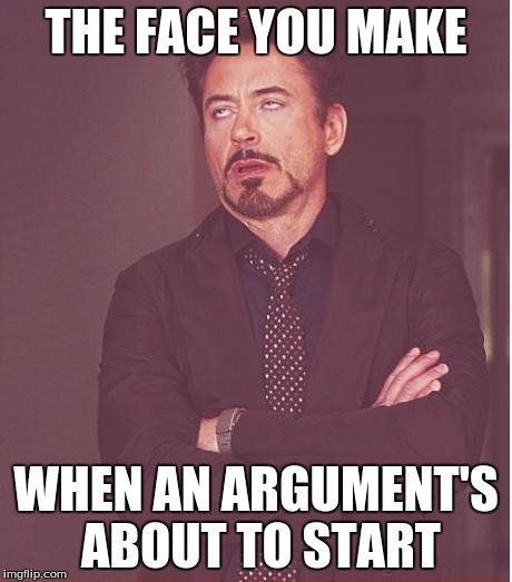 Face You Make Robert Downey Jr Meme | THE FACE YOU MAKE WHEN AN ARGUMENT'S ABOUT TO START | image tagged in memes,face you make robert downey jr | made w/ Imgflip meme maker