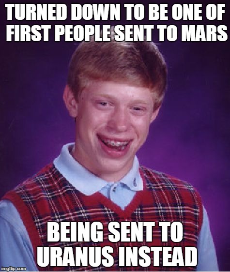 Bad Luck Brian Meme | TURNED DOWN TO BE ONE OF FIRST PEOPLE SENT TO MARS; BEING SENT TO URANUS INSTEAD | image tagged in memes,bad luck brian | made w/ Imgflip meme maker