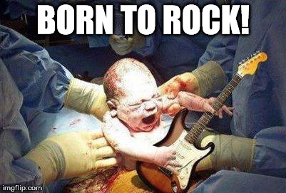 Born To Rock | BORN TO ROCK! | image tagged in memes,baby,funny,rock and roll,funny memes,music | made w/ Imgflip meme maker
