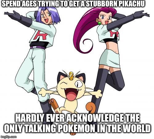 Team Rocket | SPEND AGES TRYING TO GET A STUBBORN PIKACHU; HARDLY EVER ACKNOWLEDGE THE ONLY TALKING POKEMON IN THE WORLD | image tagged in memes,team rocket | made w/ Imgflip meme maker