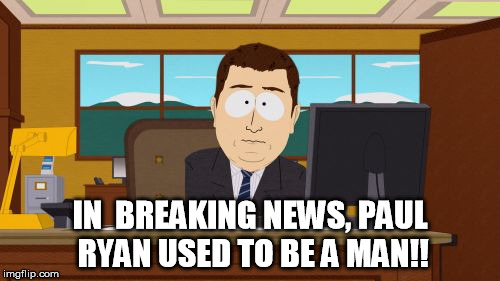 Aaaaand Its Gone | IN  BREAKING NEWS, PAUL RYAN USED TO BE A MAN!! | image tagged in memes,aaaaand its gone | made w/ Imgflip meme maker