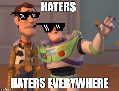 deal with it | HATERS; HATERS EVERYWHERE | image tagged in memes,x x everywhere | made w/ Imgflip meme maker