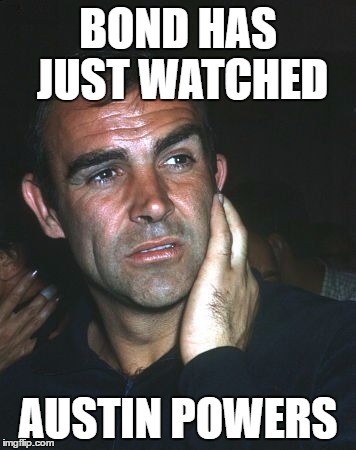 Perplexed Sean Connery 007 | BOND HAS JUST WATCHED; AUSTIN POWERS | image tagged in perplexed sean connery 007 | made w/ Imgflip meme maker