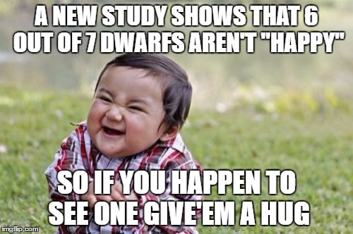 I'm sure they'll "love it" | A NEW STUDY SHOWS THAT 6 OUT OF 7 DWARFS AREN'T "HAPPY"; SO IF YOU HAPPEN TO SEE ONE GIVE'EM A HUG | image tagged in memes,evil toddler,dwarf hugs are warm | made w/ Imgflip meme maker
