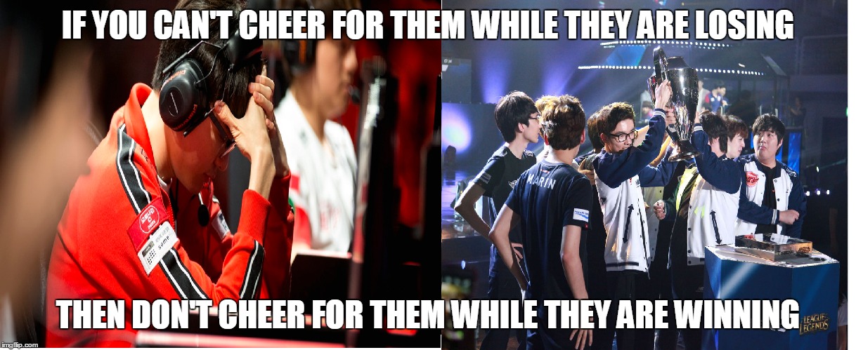 IF YOU CAN'T CHEER FOR THEM WHILE THEY ARE LOSING; THEN DON'T CHEER FOR THEM WHILE THEY ARE WINNING | image tagged in league of legends | made w/ Imgflip meme maker