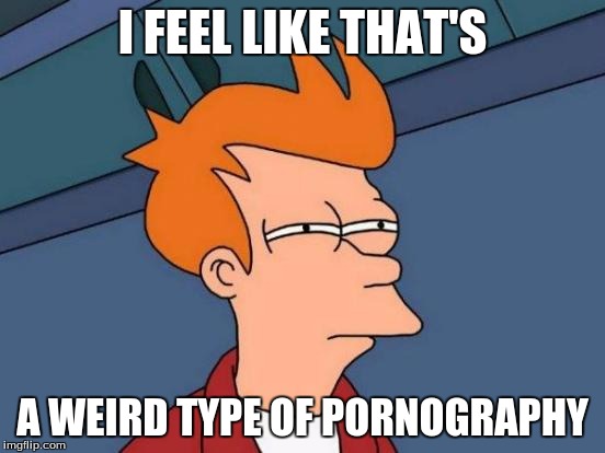 Futurama Fry Meme | I FEEL LIKE THAT'S A WEIRD TYPE OF PORNOGRAPHY | image tagged in memes,futurama fry | made w/ Imgflip meme maker