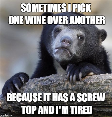 Confession Bear Meme | SOMETIMES I PICK ONE WINE OVER ANOTHER; BECAUSE IT HAS A SCREW TOP AND I'M TIRED | image tagged in memes,confession bear | made w/ Imgflip meme maker