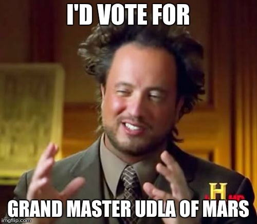 Ancient Aliens Meme | I'D VOTE FOR GRAND MASTER UDLA OF MARS | image tagged in memes,ancient aliens | made w/ Imgflip meme maker