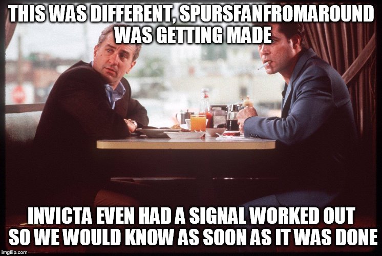 THIS WAS DIFFERENT, SPURSFANFROMAROUND WAS GETTING MADE INVICTA EVEN HAD A SIGNAL WORKED OUT SO WE WOULD KNOW AS SOON AS IT WAS DONE | made w/ Imgflip meme maker