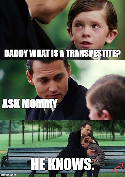 tranny |  DADDY WHAT IS A TRANSVESTITE? ASK MOMMY; HE KNOWS. | image tagged in memes,finding neverland,joke,funny,funny mem,transgender | made w/ Imgflip meme maker
