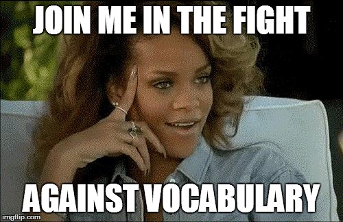 Rihanna arrecha la marica | JOIN ME IN THE FIGHT; AGAINST VOCABULARY | image tagged in rihanna arrecha la marica | made w/ Imgflip meme maker