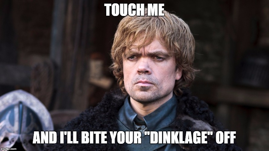 TOUCH ME AND I'LL BITE YOUR "DINKLAGE" OFF | made w/ Imgflip meme maker