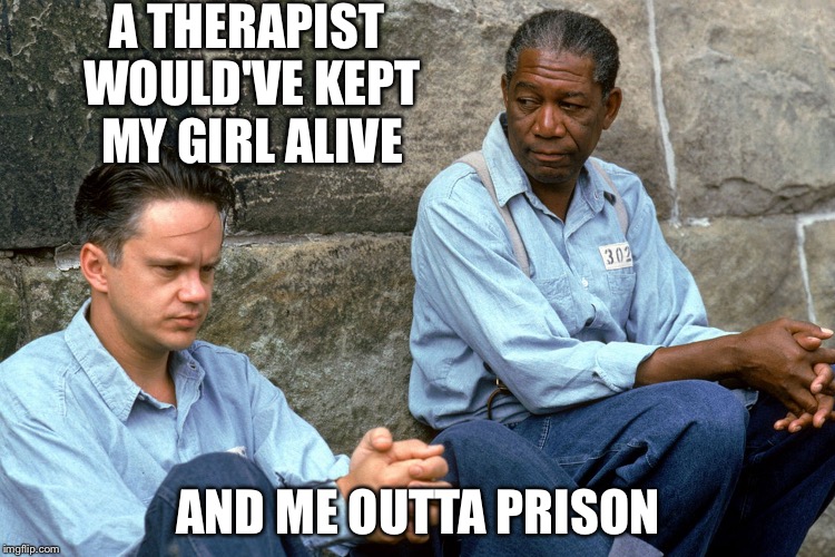 The value of marriage counseling  | A THERAPIST WOULD'VE KEPT MY GIRL ALIVE; AND ME OUTTA PRISON | image tagged in shawshank,memes | made w/ Imgflip meme maker