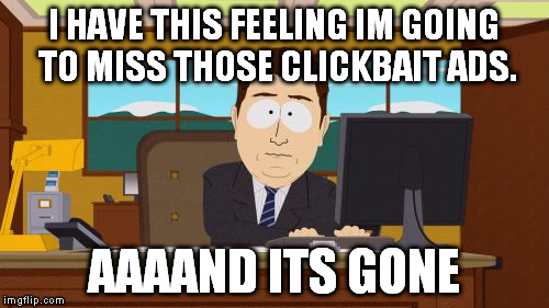Aaaaand Its Gone | I HAVE THIS FEELING IM GOING TO MISS THOSE CLICKBAIT ADS. AAAAND ITS GONE | image tagged in memes,aaaaand its gone | made w/ Imgflip meme maker