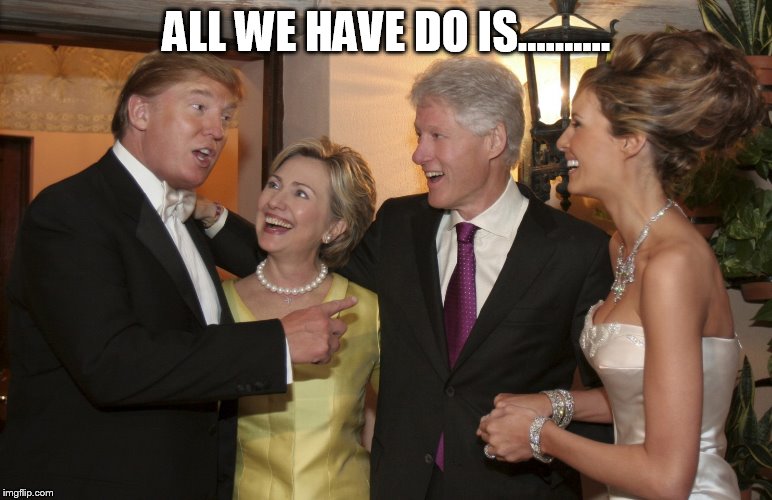 clinton | ALL WE HAVE DO IS.......... | image tagged in trump | made w/ Imgflip meme maker