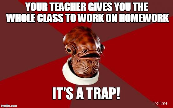 Evil teachers | YOUR TEACHER GIVES YOU THE WHOLE CLASS TO WORK ON HOMEWORK | image tagged in its a trap,memes,school | made w/ Imgflip meme maker