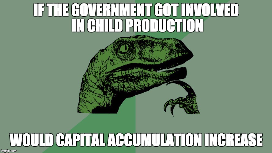 Philosophy Dinosaur | IF THE GOVERNMENT GOT INVOLVED IN CHILD PRODUCTION; WOULD CAPITAL ACCUMULATION INCREASE | image tagged in philosophy dinosaur | made w/ Imgflip meme maker