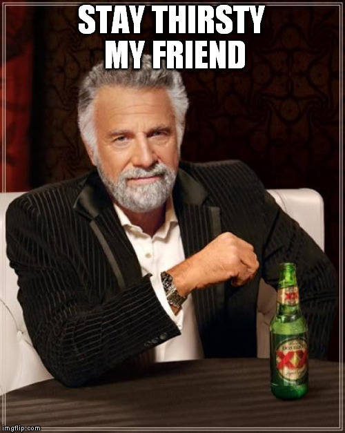 The Most Interesting Man In The World Meme | STAY THIRSTY MY FRIEND | image tagged in memes,the most interesting man in the world | made w/ Imgflip meme maker