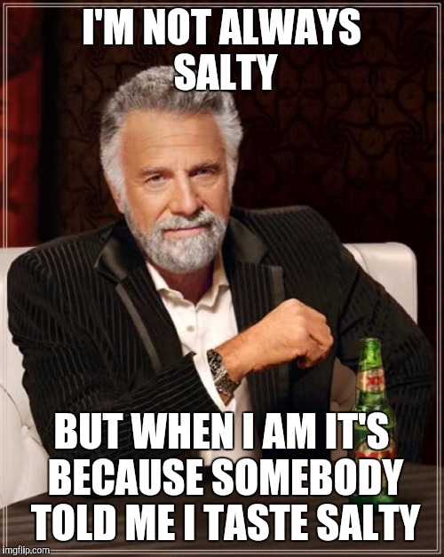 The Most Interesting Man In The World Meme | I'M NOT ALWAYS SALTY; BUT WHEN I AM IT'S BECAUSE SOMEBODY TOLD ME I TASTE SALTY | image tagged in memes,the most interesting man in the world | made w/ Imgflip meme maker