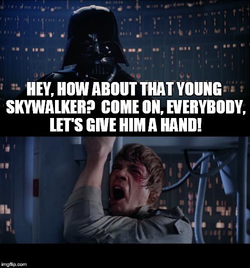 Star Wars No Meme | HEY, HOW ABOUT THAT YOUNG SKYWALKER?  COME ON, EVERYBODY, LET'S GIVE HIM A HAND! | image tagged in memes,star wars no | made w/ Imgflip meme maker