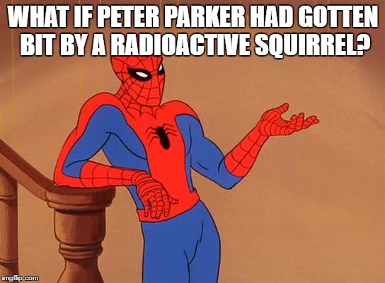 things that make you think | WHAT IF PETER PARKER HAD GOTTEN BIT BY A RADIOACTIVE SQUIRREL? | image tagged in spiderman,funny memes | made w/ Imgflip meme maker
