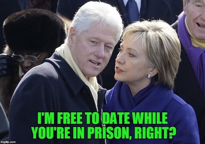 2017 is looking good... |  I'M FREE TO DATE WHILE YOU'RE IN PRISON, RIGHT? | image tagged in bill and hillary,clinton,election | made w/ Imgflip meme maker