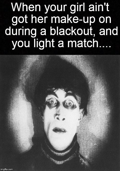 She looks better in the dark. | When your girl ain't got her make-up on during a blackout, and you light a match.... | image tagged in funny memes,makeup,blackout,match | made w/ Imgflip meme maker