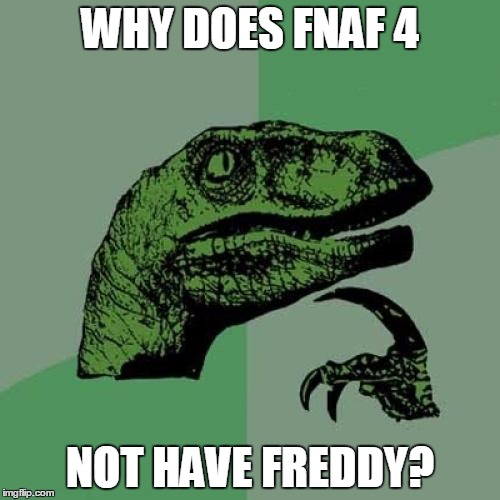 Philosoraptor Meme | WHY DOES FNAF 4; NOT HAVE FREDDY? | image tagged in memes,philosoraptor | made w/ Imgflip meme maker