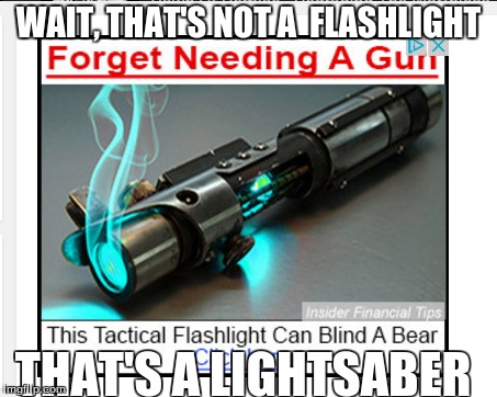 Flashlight? | WAIT, THAT'S NOT A  FLASHLIGHT; THAT'S A LIGHTSABER | image tagged in memes | made w/ Imgflip meme maker